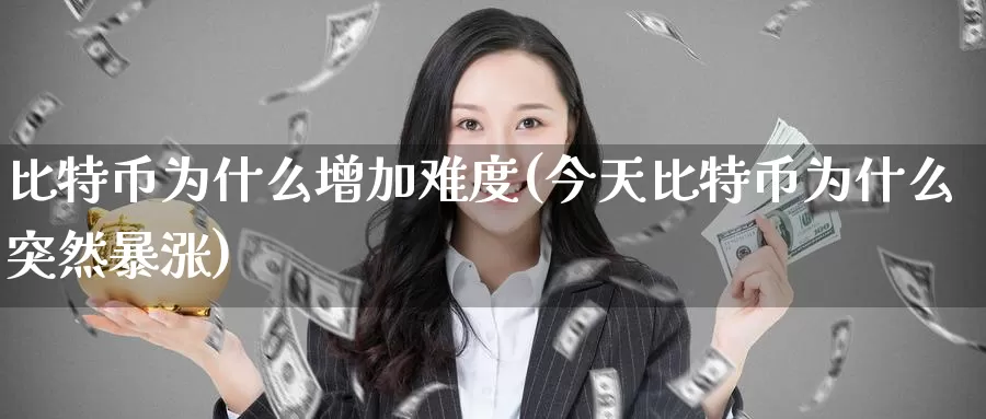 比特币为什么增加难度(今天比特币为什么突然暴涨)_https://www.baokan.net_币圈行情_第1张
