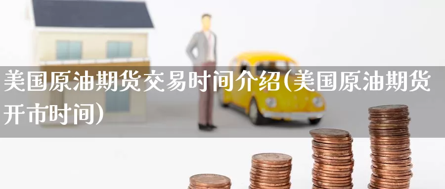 美国原油期货交易时间介绍(美国原油期货开市时间)_期货公司_第1张_宝勘金融网 美国原油期货交易时间介绍(美国原油期货开市时间)_https://www.baokan.net_期货公司_第1张
