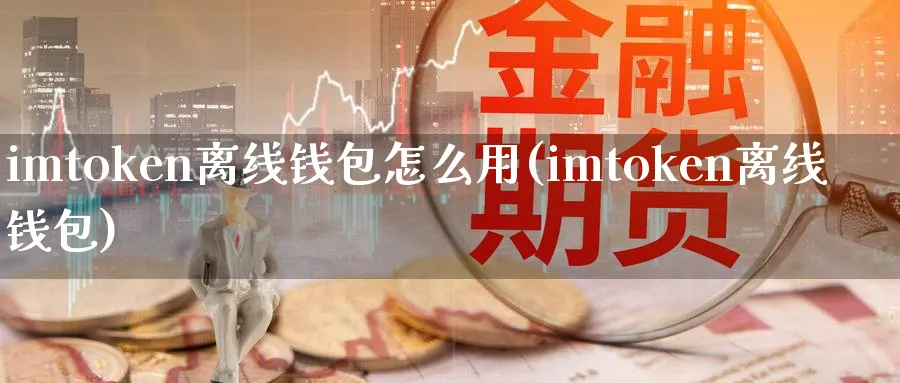 imtoken离线钱包怎么用(imtoken离线钱包)_https://www.baokan.net_币圈行情_第1张
