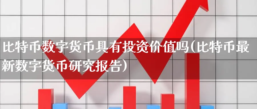 比特币数字货币具有投资价值吗(比特币最新数字货币研究报告)_https://www.baokan.net_期货技术_第1张