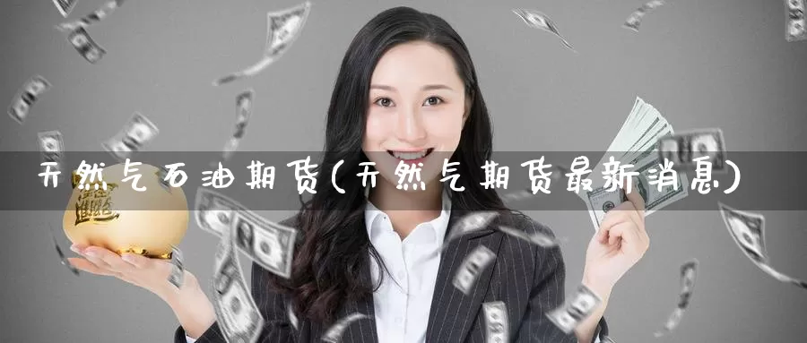 天然气石油期货(天然气期货最新消息)_股指期货_第1张_宝勘金融网 天然气石油期货(天然气期货最新消息)_https://www.baokan.net_股指期货_第1张