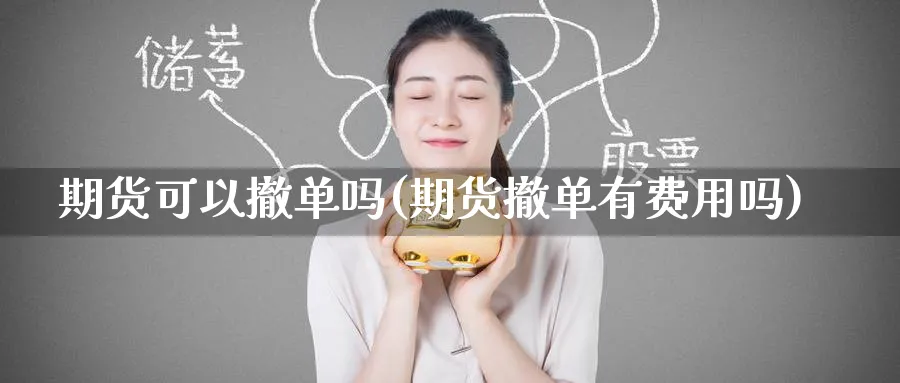 期货可以撤单吗(期货撤单有费用吗)_https://www.baokan.net_期货交易_第1张