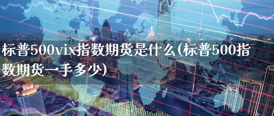 标普500vix指数期货是什么(标普500指数期货一手多少)_https://www.baokan.net_期货技术_第1张