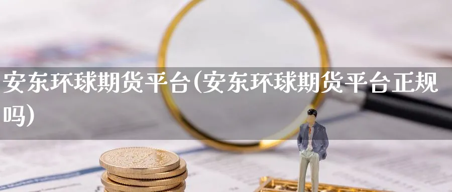 安东环球期货平台(安东环球期货平台正规吗)_https://www.baokan.net_期货百科_第1张