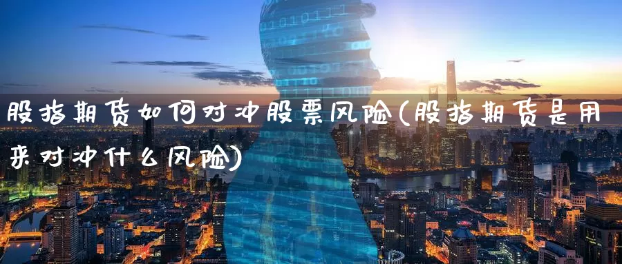 股指期货如何对冲股票风险(股指期货是用来对冲什么风险)_币圈行情_第1张_宝勘金融网 股指期货如何对冲股票风险(股指期货是用来对冲什么风险)_https://www.baokan.net_币圈行情_第1张