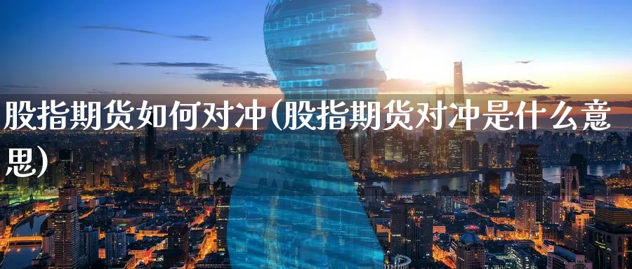 股指期货如何对冲(股指期货对冲是什么意思)_https://www.baokan.net_纳指期货_第1张
