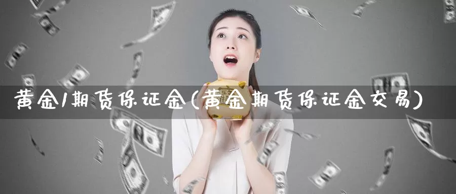 黄金1期货保证金(黄金期货保证金交易)_https://www.baokan.net_期货开户_第1张