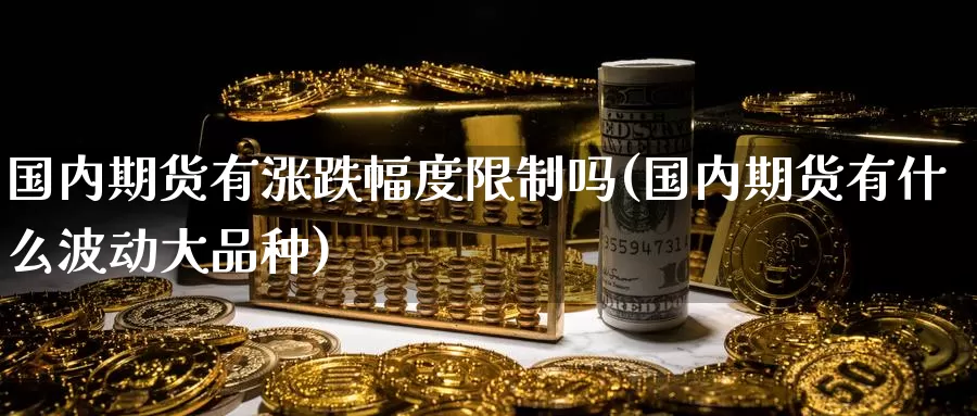 国内期货有涨跌幅度限制吗(国内期货有什么波动大品种)_期货技术_第1张_宝勘金融网 国内期货有涨跌幅度限制吗(国内期货有什么波动大品种)_https://www.baokan.net_期货技术_第1张