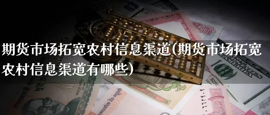 期货市场拓宽农村信息渠道(期货市场拓宽农村信息渠道有哪些)_https://www.baokan.net_期货交易_第1张
