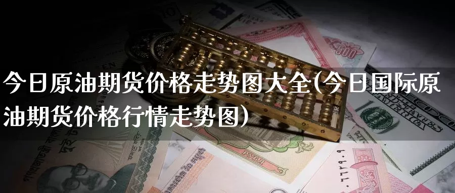 今日原油期货价格走势图大全(今日国际原油期货价格行情走势图)_https://www.baokan.net_国际期货_第1张
