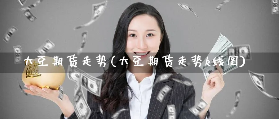 大豆期货走势(大豆期货走势k线图)_https://www.baokan.net_黄金期货_第1张