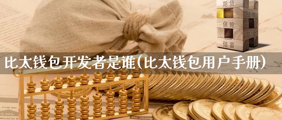 比太钱包开发者是谁(比太钱包用户手册)_https://www.baokan.net_币圈行情_第1张