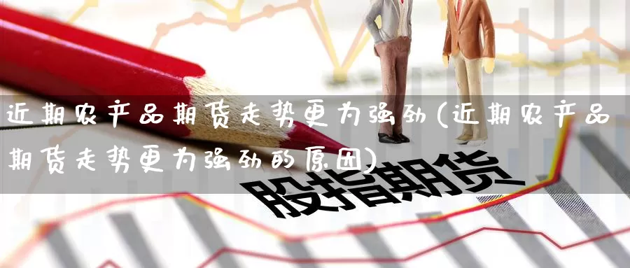 近期农产品期货走势更为强劲(近期农产品期货走势更为强劲的原因)_恒指期货_第1张_宝勘金融网 近期农产品期货走势更为强劲(近期农产品期货走势更为强劲的原因)_https://www.baokan.net_恒指期货_第1张