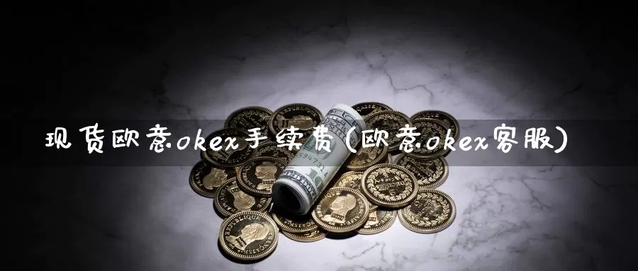 现货欧意okex手续费(欧意okex客服)_https://www.baokan.net_币圈行情_第1张
