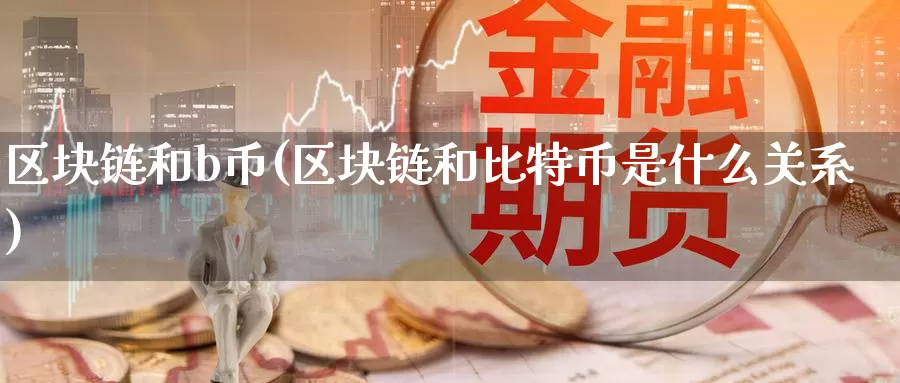 区块链和b币(区块链和比特币是什么关系)_https://www.baokan.net_币圈行情_第1张