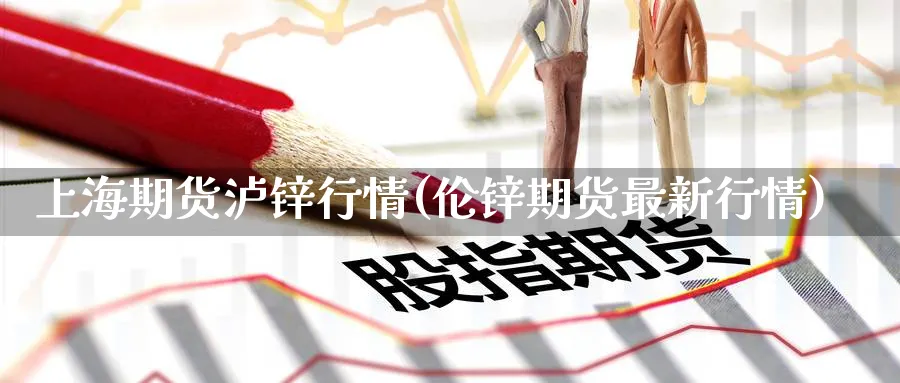 上海期货泸锌行情(伦锌期货最新行情)_https://www.baokan.net_期货品种_第1张
