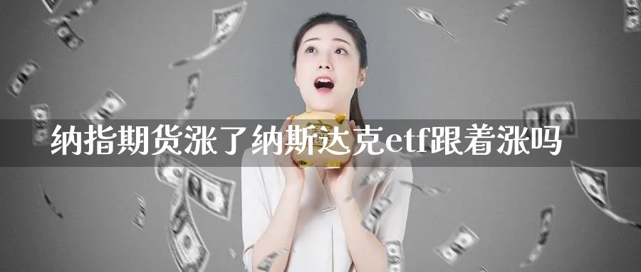 纳指期货涨了纳斯达克etf跟着涨吗_https://www.baokan.net_期货喊单_第1张