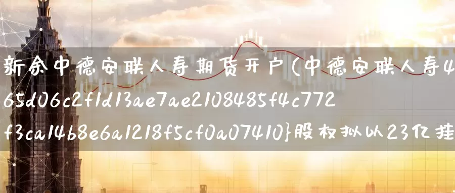 新余中德安联人寿期货开户(中德安联人寿49%股权拟以23亿挂牌转让)_https://www.baokan.net_期货开户_第1张