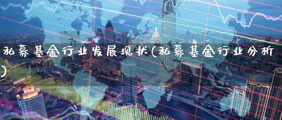 私募基金行业发展现状(私募基金行业分析)_https://www.baokan.net_期货技术_第1张