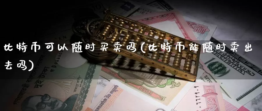比特币可以随时买卖吗(比特币能随时卖出去吗)_https://www.baokan.net_币圈行情_第1张