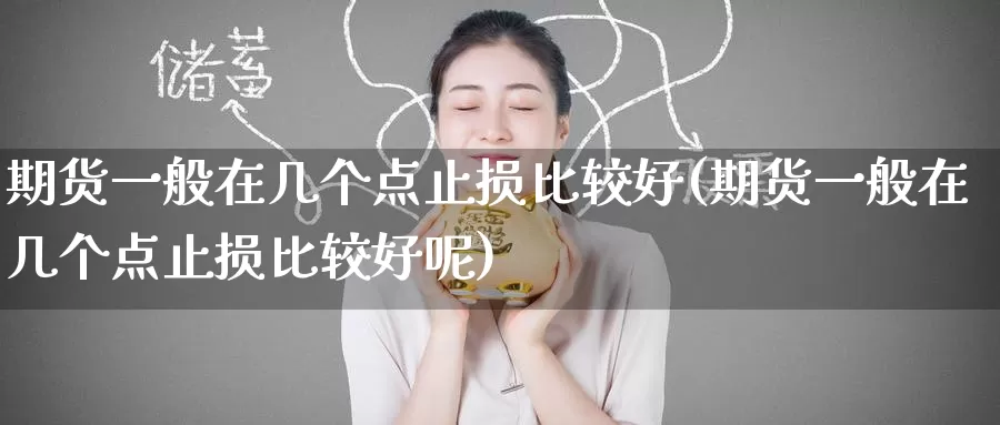 期货一般在几个点止损比较好(期货一般在几个点止损比较好呢)_https://www.baokan.net_期货开户_第1张