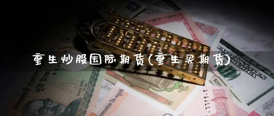 重生炒股国际期货(重生买期货)_https://www.baokan.net_期货百科_第1张