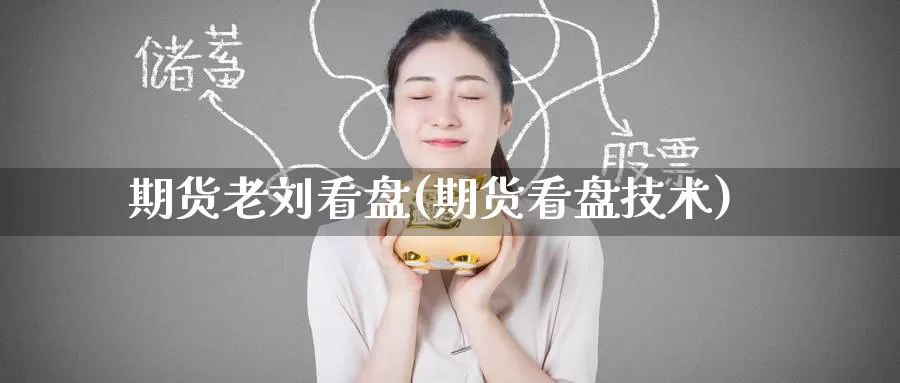 期货老刘看盘(期货看盘技术)_https://www.baokan.net_期货品种_第1张