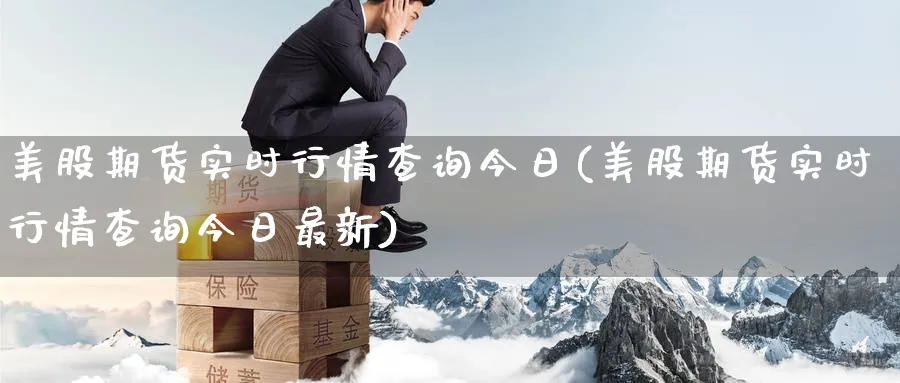 美股期货实时行情查询今日(美股期货实时行情查询今日最新)_https://www.baokan.net_期货交易_第1张