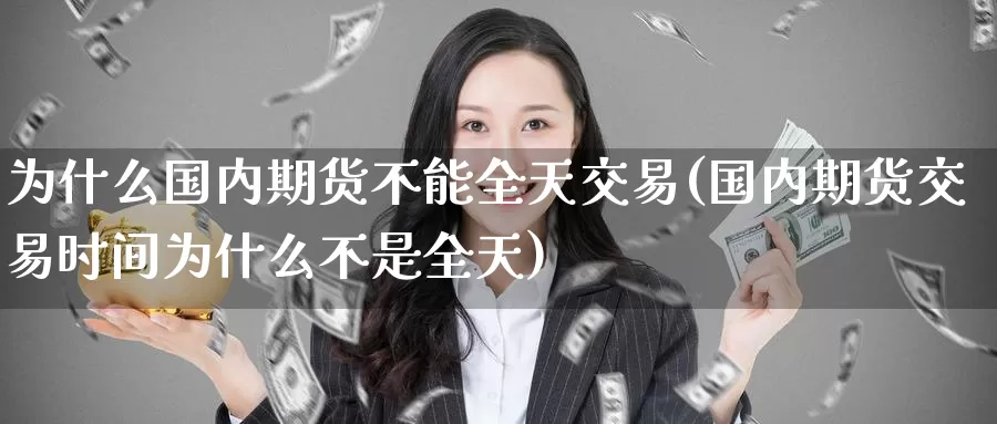 为什么国内期货不能全天交易(国内期货交易时间为什么不是全天)_https://www.baokan.net_期货平台_第1张