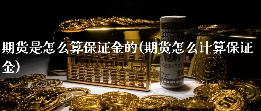 期货是怎么算保证金的(期货怎么计算保证金)_https://www.baokan.net_期货培训_第1张