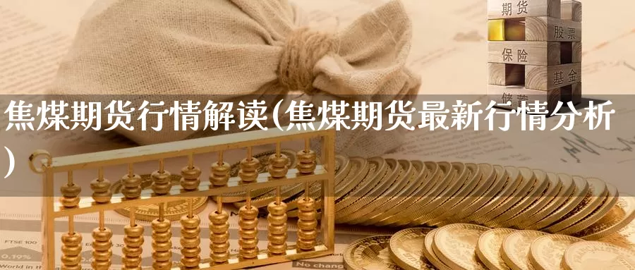 焦煤期货行情解读(焦煤期货最新行情分析)_https://www.baokan.net_黄金期货_第1张