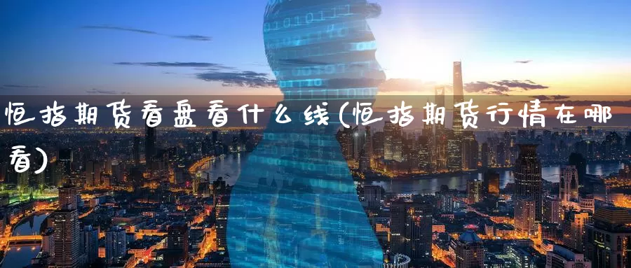 恒指期货看盘看什么线(恒指期货行情在哪看)_https://www.baokan.net_期货分析_第1张