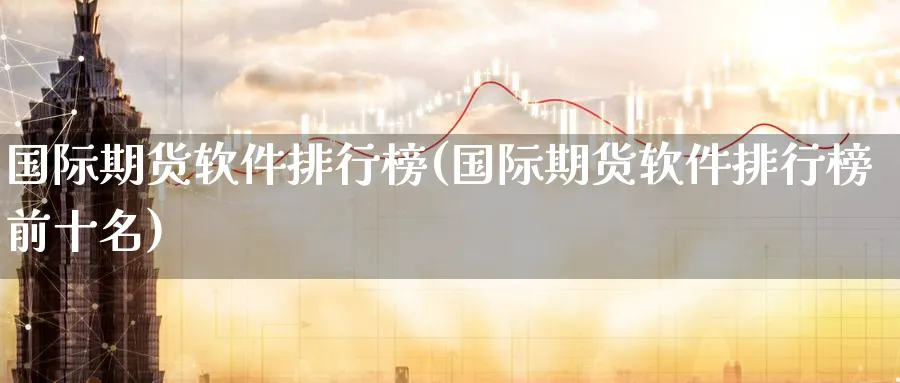 国际期货软件排行榜(国际期货软件排行榜前十名)_https://www.baokan.net_内盘期货_第1张
