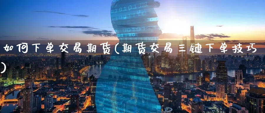 如何下单交易期货(期货交易三键下单技巧)_https://www.baokan.net_恒生指数_第1张