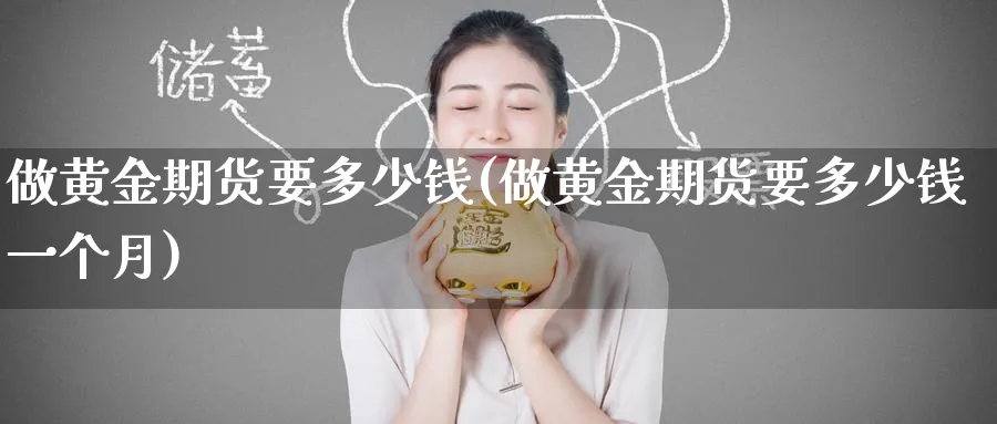 做黄金期货要多少钱(做黄金期货要多少钱一个月)_https://www.baokan.net_国际期货_第1张