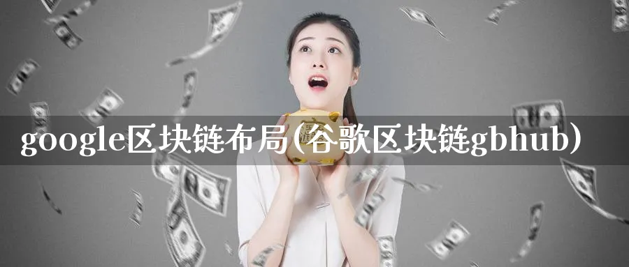 google区块链布局(谷歌区块链gbhub)_https://www.baokan.net_币圈行情_第1张