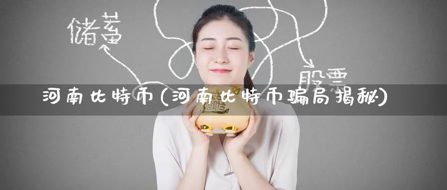 河南比特币(河南比特币局揭秘)_https://www.baokan.net_期货品种_第1张