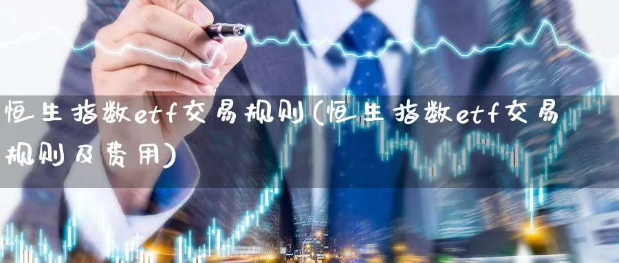 恒生指数etf交易规则(恒生指数etf交易规则及费用)_期货喊单_第1张_宝勘金融网 恒生指数etf交易规则(恒生指数etf交易规则及费用)_https://www.baokan.net_期货喊单_第1张