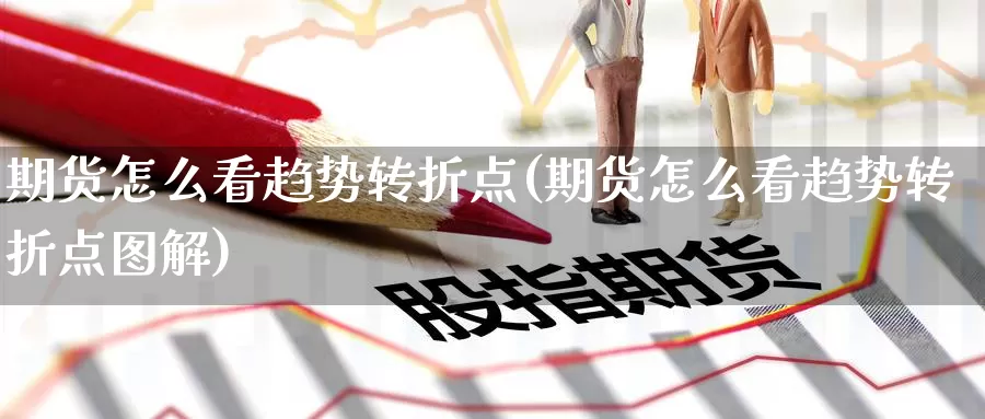 期货怎么看趋势转折点(期货怎么看趋势转折点图解)_期货百科_第1张_宝勘金融网 期货怎么看趋势转折点(期货怎么看趋势转折点图解)_https://www.baokan.net_期货百科_第1张