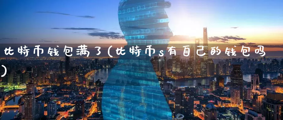 比特币钱包满了(比特币s有自己的钱包吗)_https://www.baokan.net_币圈行情_第1张