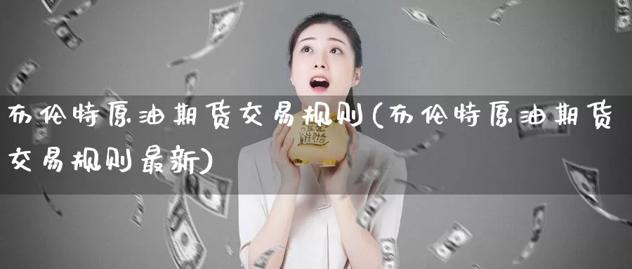 布伦特原油期货交易规则(布伦特原油期货交易规则最新)_期货平台_第1张_宝勘金融网 布伦特原油期货交易规则(布伦特原油期货交易规则最新)_https://www.baokan.net_期货平台_第1张