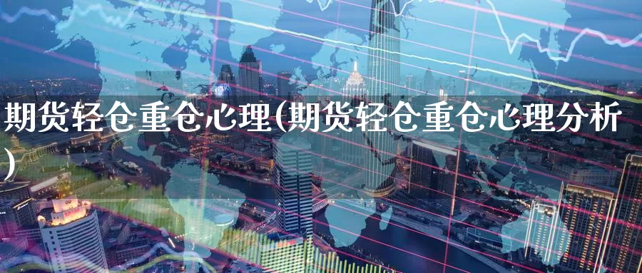 期货轻仓重仓心理(期货轻仓重仓心理分析)_https://www.baokan.net_恒生指数_第1张