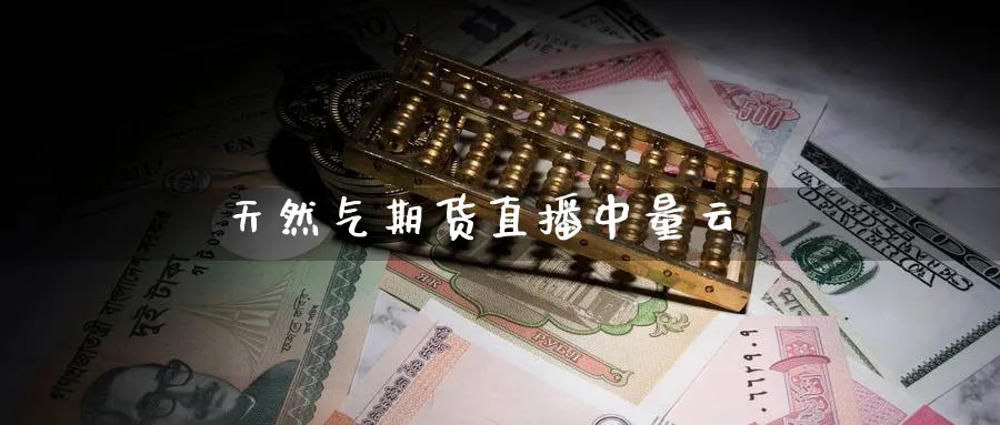 天然气期货直播中量云_https://www.baokan.net_纳指期货_第1张