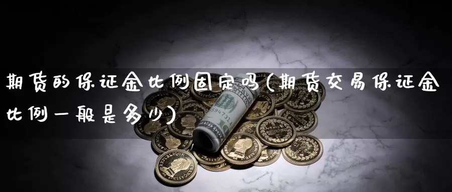 期货的保证金比例固定吗(期货交易保证金比例一般是多少)_期货技术_第1张_宝勘金融网 期货的保证金比例固定吗(期货交易保证金比例一般是多少)_https://www.baokan.net_期货技术_第1张