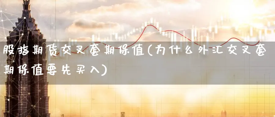 股指期货交叉套期保值(为什么外汇交叉套期保值要先买入)_https://www.baokan.net_黄金期货_第1张
