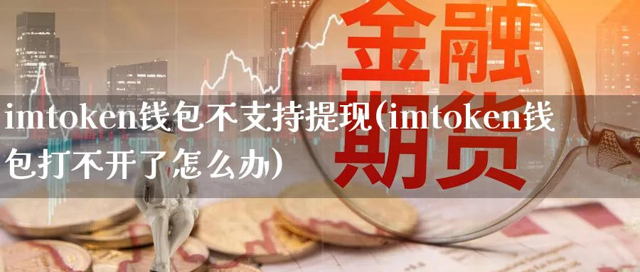 imtoken钱包不支持提现(imtoken钱包打不开了怎么办)_https://www.baokan.net_币圈行情_第1张