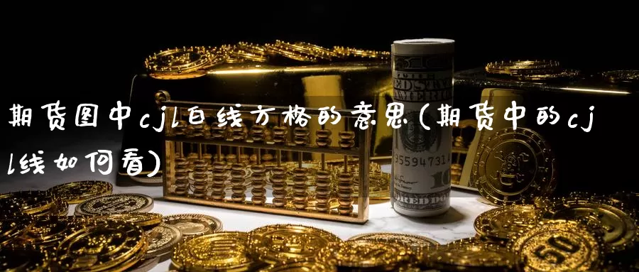 期货图中cjl白线方格的意思(期货中的cjl线如何看)_期货交易_第1张_宝勘金融网 期货图中cjl白线方格的意思(期货中的cjl线如何看)_https://www.baokan.net_期货交易_第1张