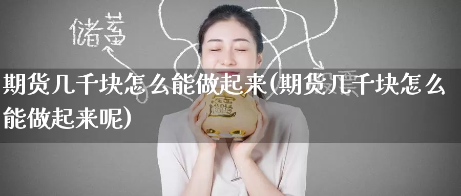 期货几千块怎么能做起来(期货几千块怎么能做起来呢)_https://www.baokan.net_恒指期货_第1张