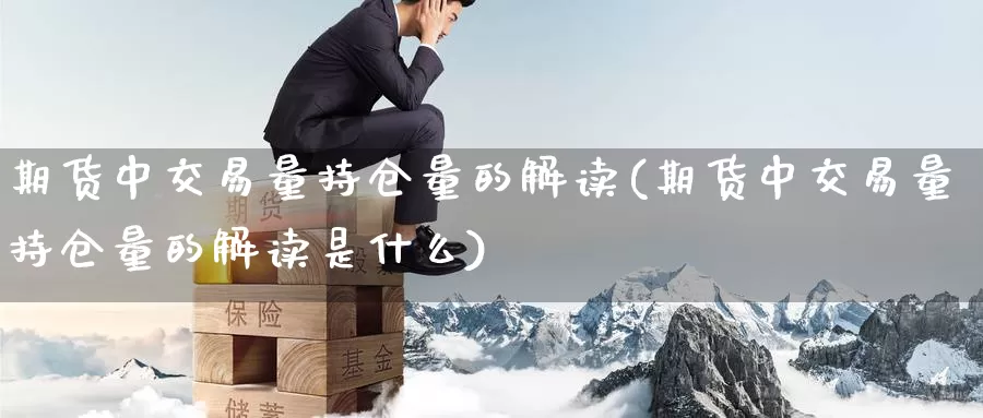 期货中交易量持仓量的解读(期货中交易量持仓量的解读是什么)_https://www.baokan.net_期货品种_第1张