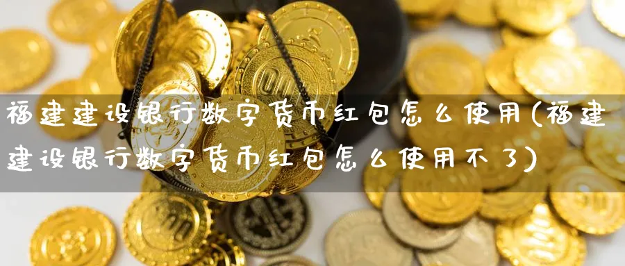 福建建设银行数字货币怎么使用(福建建设银行数字货币怎么使用不了)_https://www.baokan.net_纳指期货_第1张